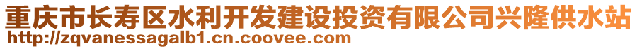 重慶市長壽區(qū)水利開發(fā)建設(shè)投資有限公司興隆供水站