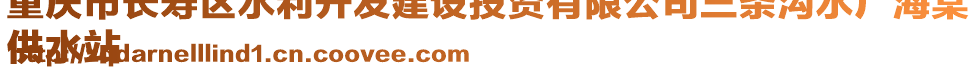 重慶市長(zhǎng)壽區(qū)水利開發(fā)建設(shè)投資有限公司三條溝水廠海棠
供水站