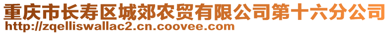 重慶市長(zhǎng)壽區(qū)城郊農(nóng)貿(mào)有限公司第十六分公司