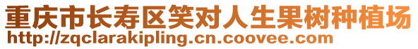 重慶市長(zhǎng)壽區(qū)笑對(duì)人生果樹種植場(chǎng)