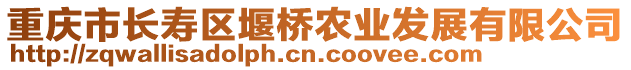 重慶市長(zhǎng)壽區(qū)堰橋農(nóng)業(yè)發(fā)展有限公司