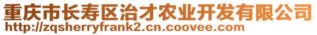 重慶市長(zhǎng)壽區(qū)治才農(nóng)業(yè)開(kāi)發(fā)有限公司