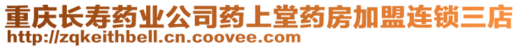 重慶長(zhǎng)壽藥業(yè)公司藥上堂藥房加盟連鎖三店