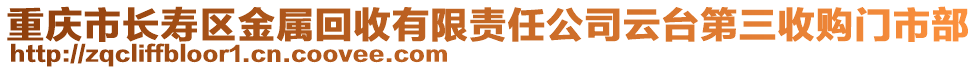 重慶市長(zhǎng)壽區(qū)金屬回收有限責(zé)任公司云臺(tái)第三收購(gòu)門市部