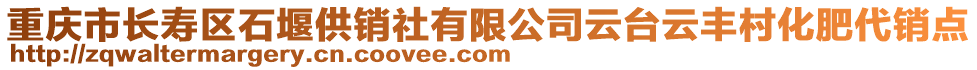 重慶市長壽區(qū)石堰供銷社有限公司云臺云豐村化肥代銷點