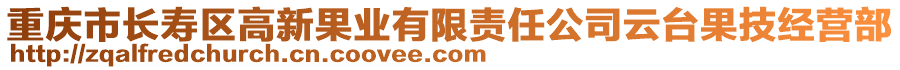 重慶市長壽區高新果業有限責任公司云臺果技經營部