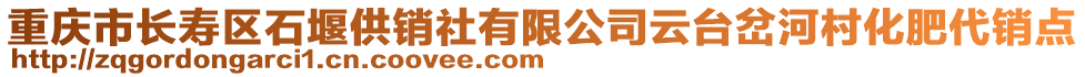 重慶市長壽區石堰供銷社有限公司云臺岔河村化肥代銷點