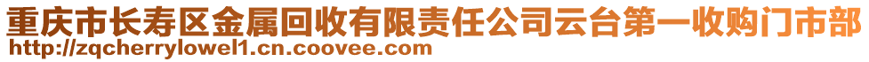 重慶市長壽區(qū)金屬回收有限責(zé)任公司云臺(tái)第一收購門市部