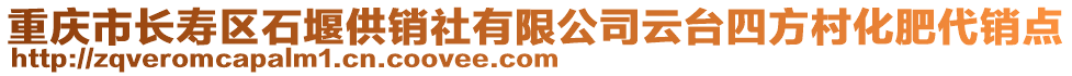 重慶市長壽區石堰供銷社有限公司云臺四方村化肥代銷點