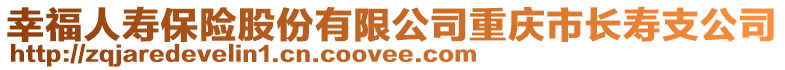 幸福人壽保險股份有限公司重慶市長壽支公司