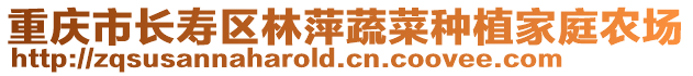 重慶市長(zhǎng)壽區(qū)林萍蔬菜種植家庭農(nóng)場(chǎng)