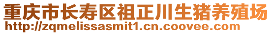 重慶市長壽區(qū)祖正川生豬養(yǎng)殖場(chǎng)