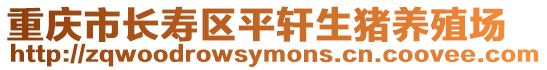 重慶市長(zhǎng)壽區(qū)平軒生豬養(yǎng)殖場(chǎng)