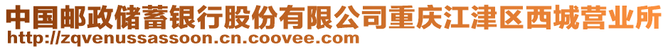 中國(guó)郵政儲(chǔ)蓄銀行股份有限公司重慶江津區(qū)西城營(yíng)業(yè)所