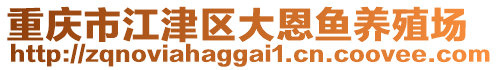 重慶市江津區(qū)大恩魚(yú)養(yǎng)殖場(chǎng)