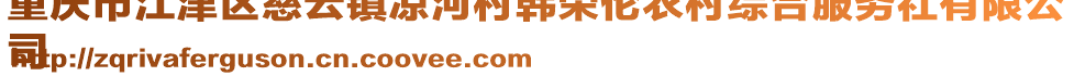 重慶市江津區(qū)慈云鎮(zhèn)涼河村韓榮倫農(nóng)村綜合服務(wù)社有限公
司