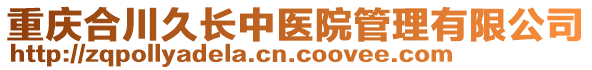 重慶合川久長(zhǎng)中醫(yī)院管理有限公司