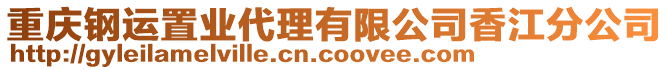重慶鋼運置業(yè)代理有限公司香江分公司