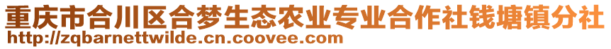 重慶市合川區(qū)合夢(mèng)生態(tài)農(nóng)業(yè)專業(yè)合作社錢塘鎮(zhèn)分社