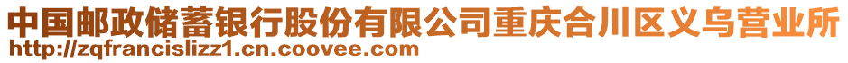 中國(guó)郵政儲(chǔ)蓄銀行股份有限公司重慶合川區(qū)義烏營(yíng)業(yè)所