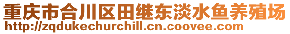 重慶市合川區(qū)田繼東淡水魚(yú)養(yǎng)殖場(chǎng)