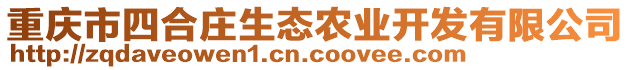 重慶市四合莊生態(tài)農(nóng)業(yè)開發(fā)有限公司