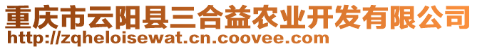 重慶市云陽縣三合益農(nóng)業(yè)開發(fā)有限公司