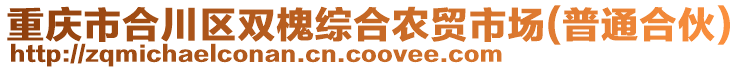 重慶市合川區(qū)雙槐綜合農(nóng)貿(mào)市場(普通合伙)