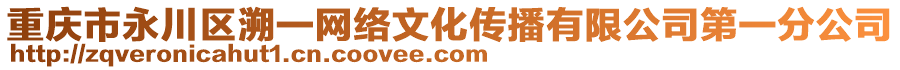 重慶市永川區(qū)溯一網絡文化傳播有限公司第一分公司