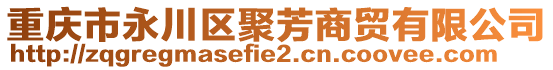 重慶市永川區(qū)聚芳商貿(mào)有限公司