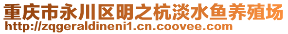 重慶市永川區(qū)明之杭淡水魚養(yǎng)殖場(chǎng)