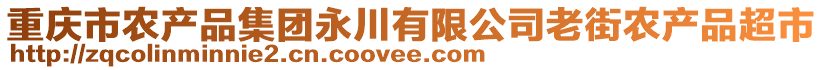 重慶市農(nóng)產(chǎn)品集團(tuán)永川有限公司老街農(nóng)產(chǎn)品超市
