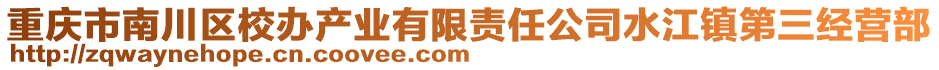 重慶市南川區(qū)校辦產業(yè)有限責任公司水江鎮(zhèn)第三經營部