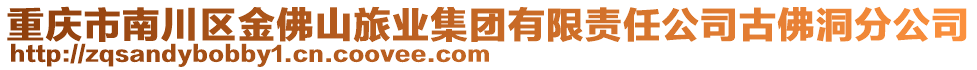 重慶市南川區(qū)金佛山旅業(yè)集團(tuán)有限責(zé)任公司古佛洞分公司