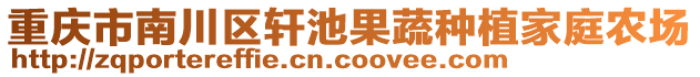 重慶市南川區(qū)軒池果蔬種植家庭農(nóng)場(chǎng)