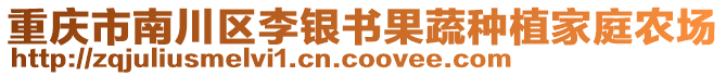 重慶市南川區(qū)李銀書(shū)果蔬種植家庭農(nóng)場(chǎng)