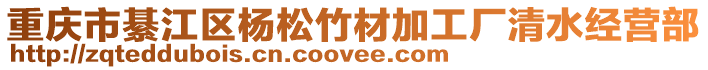 重慶市綦江區(qū)楊松竹材加工廠清水經(jīng)營部