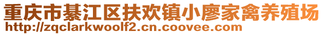 重慶市綦江區(qū)扶歡鎮(zhèn)小廖家禽養(yǎng)殖場(chǎng)