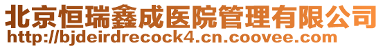 北京恒瑞鑫成醫(yī)院管理有限公司