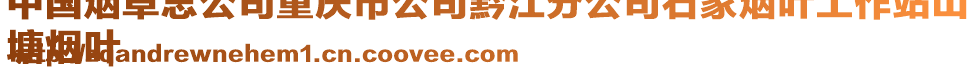 中國煙草總公司重慶市公司黔江分公司石家煙葉工作站山
塘煙葉