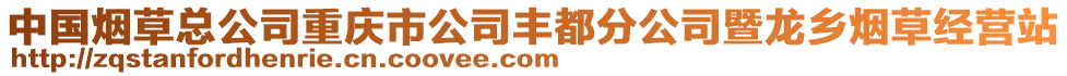 中國煙草總公司重慶市公司豐都分公司暨龍鄉(xiāng)煙草經(jīng)營站