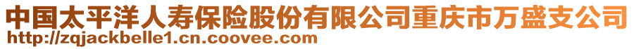 中國(guó)太平洋人壽保險(xiǎn)股份有限公司重慶市萬(wàn)盛支公司