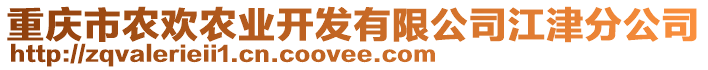 重慶市農(nóng)歡農(nóng)業(yè)開(kāi)發(fā)有限公司江津分公司