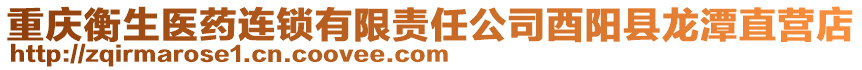 重慶衡生醫(yī)藥連鎖有限責(zé)任公司酉陽(yáng)縣龍?zhí)吨睜I(yíng)店