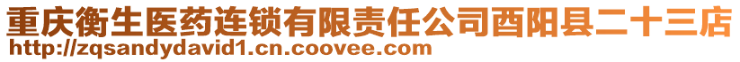 重慶衡生醫(yī)藥連鎖有限責(zé)任公司酉陽(yáng)縣二十三店