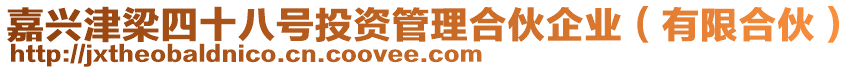 嘉興津梁四十八號投資管理合伙企業(有限合伙)