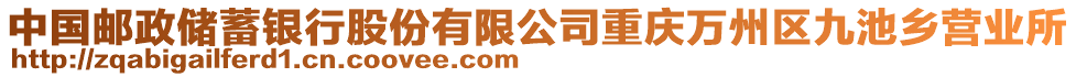 中國(guó)郵政儲(chǔ)蓄銀行股份有限公司重慶萬(wàn)州區(qū)九池鄉(xiāng)營(yíng)業(yè)所