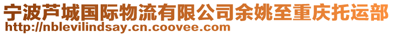 寧波蘆城國(guó)際物流有限公司余姚至重慶托運(yùn)部