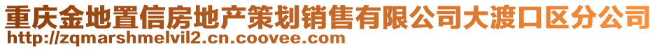 重慶金地置信房地產(chǎn)策劃銷(xiāo)售有限公司大渡口區(qū)分公司