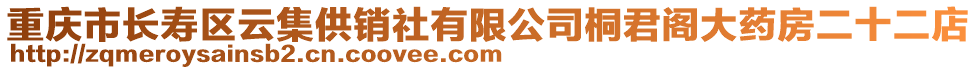 重慶市長(zhǎng)壽區(qū)云集供銷社有限公司桐君閣大藥房二十二店